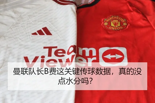 曼联队长B费这关键传球数据，真的没点水分吗？