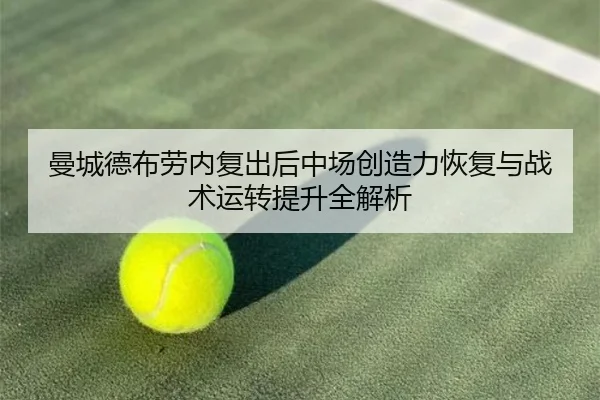 曼城德布劳内复出后中场创造力恢复与战术运转提升全解析