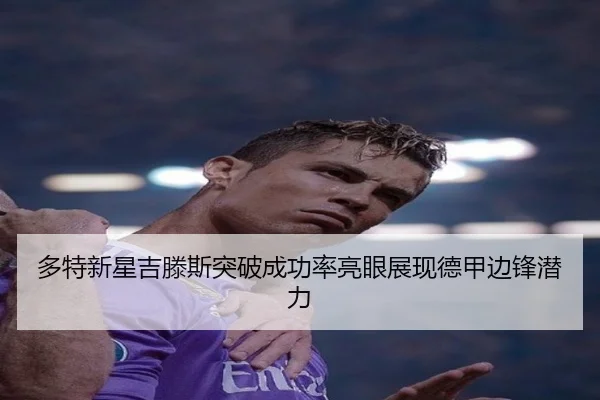 多特新星吉滕斯突破成功率亮眼展现德甲边锋潜力