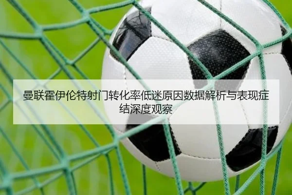 曼联霍伊伦特射门转化率低迷原因数据解析与表现症结深度观察