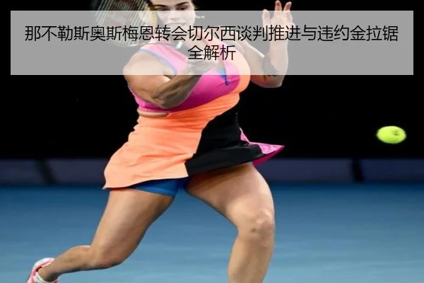 那不勒斯奥斯梅恩转会切尔西谈判推进与违约金拉锯全解析