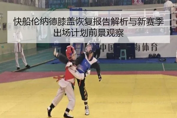 快船伦纳德膝盖恢复报告解析与新赛季出场计划前景观察