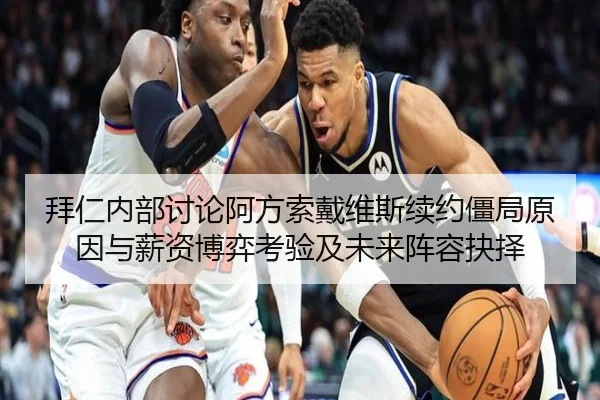 拜仁内部讨论阿方索戴维斯续约僵局原因与薪资博弈考验及未来阵容抉择