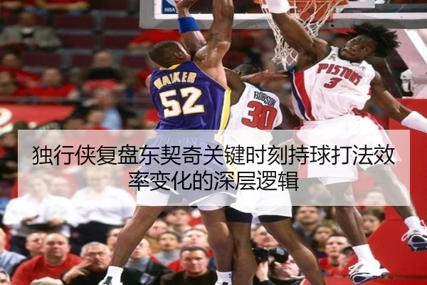 独行侠复盘东契奇关键时刻持球打法效率变化的深层逻辑