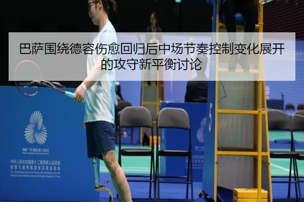 巴萨围绕德容伤愈回归后中场节奏控制变化展开的攻守新平衡讨论