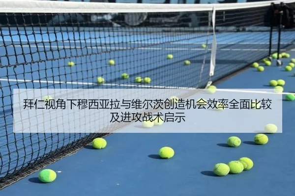 拜仁视角下穆西亚拉与维尔茨创造机会效率全面比较及进攻战术启示