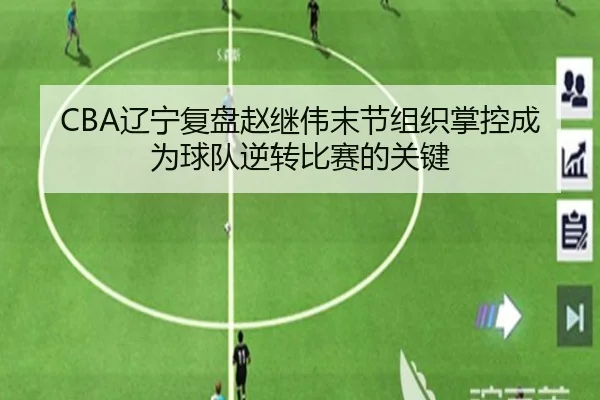 CBA辽宁复盘赵继伟末节组织掌控成为球队逆转比赛的关键
