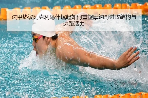 法甲热议阿克利乌什崛起如何重塑摩纳哥进攻结构与边路活力