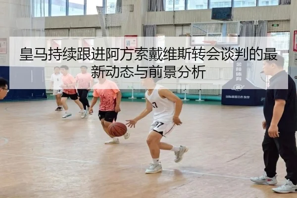 皇马持续跟进阿方索戴维斯转会谈判的最新动态与前景分析