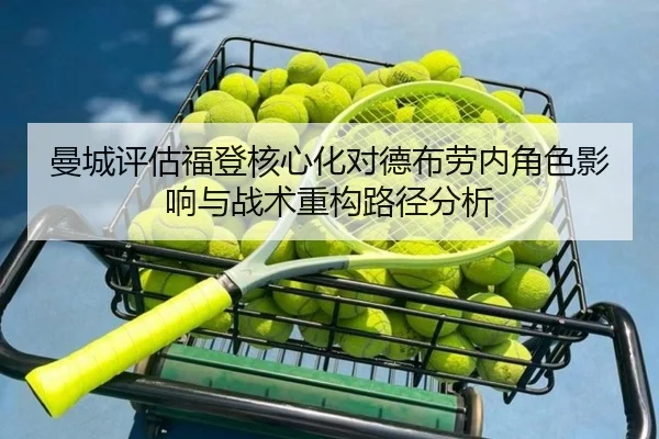 曼城评估福登核心化对德布劳内角色影响与战术重构路径分析