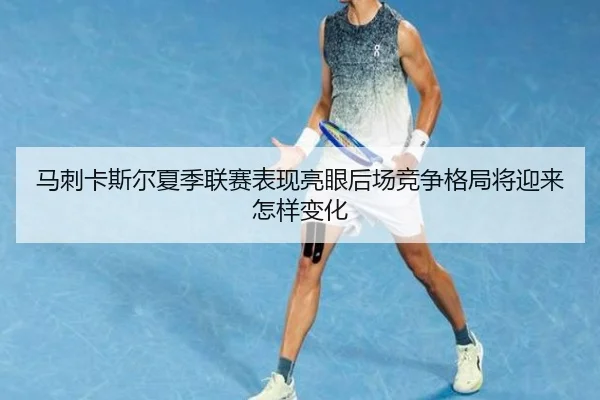 马刺卡斯尔夏季联赛表现亮眼后场竞争格局将迎来怎样变化
