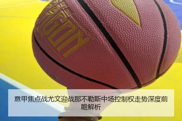 意甲焦点战尤文迎战那不勒斯中场控制权走势深度前瞻解析