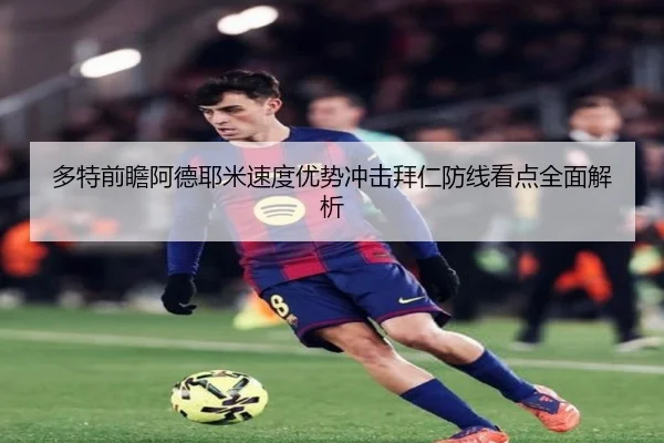 多特前瞻阿德耶米速度优势冲击拜仁防线看点全面解析