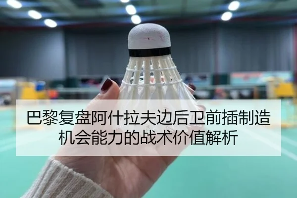 巴黎复盘阿什拉夫边后卫前插制造机会能力的战术价值解析
