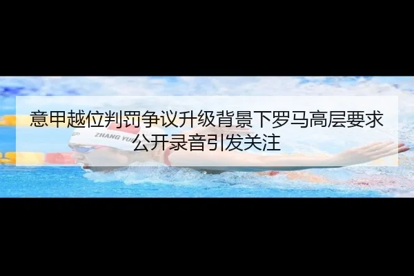 意甲越位判罚争议升级背景下罗马高层要求公开录音引发关注